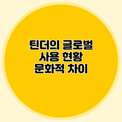 틴더의 글로벌 사용 현황 문화적 차이