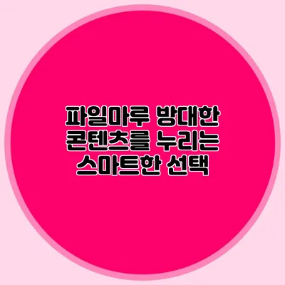 파일마루 방대한 콘텐츠를 누리는 스마트한 선택