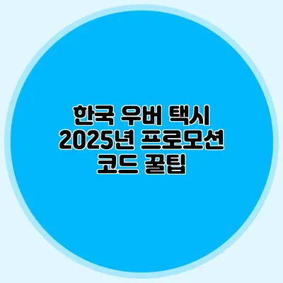 한국 우버 택시 2025년 프로모션 코드 꿀팁