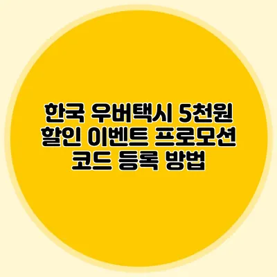 한국 우버택시 5천원 할인 이벤트 프로모션 코드 등록 방법