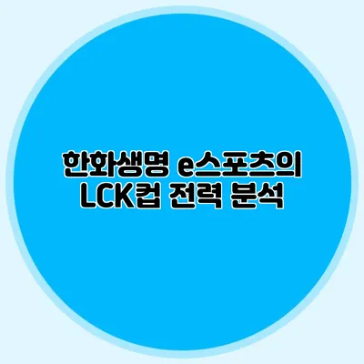 한화생명 e스포츠의 LCK컵 전력 분석