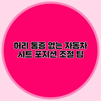 허리 통증 없는 자동차 시트 포지션 조절 팁