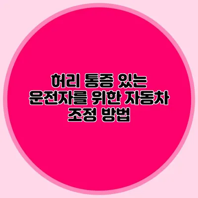 허리 통증 있는 운전자를 위한 자동차 조정 방법