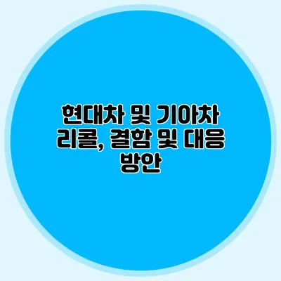 현대차 및 기아차 리콜, 결함 및 대응 방안