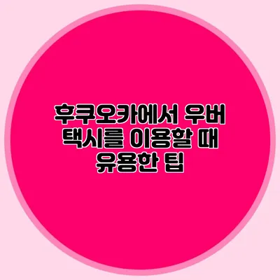 후쿠오카에서 우버 택시를 이용할 때 유용한 팁